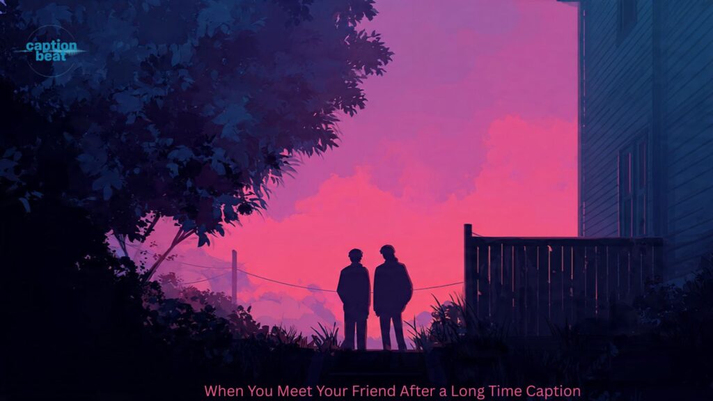 When You Meet Your Friend After a Long Time Caption